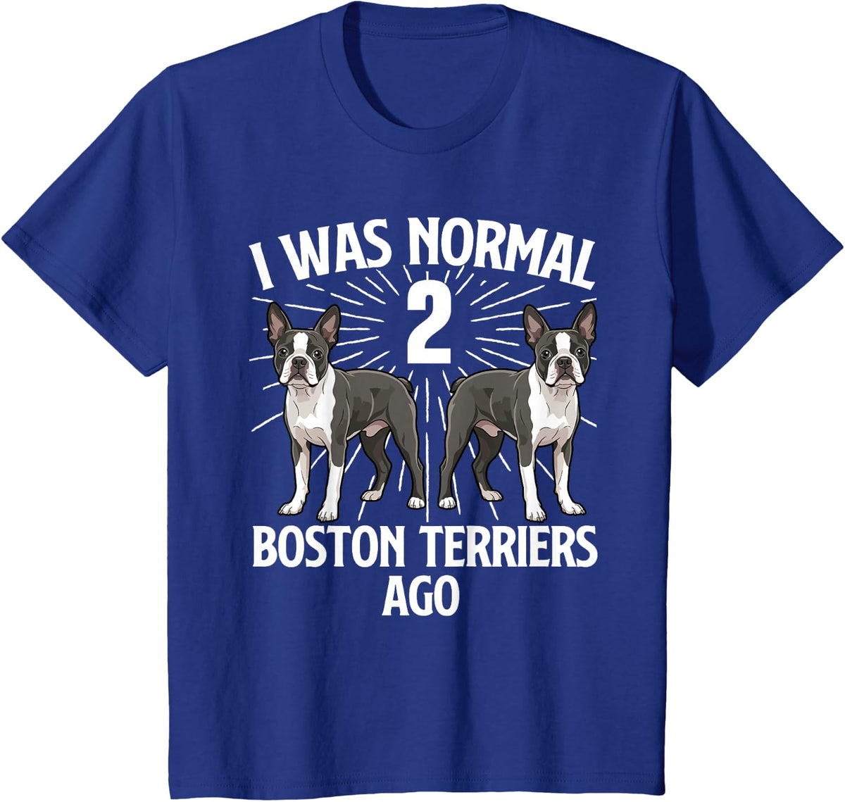 I was Normal 2 Boston Terriers Ago - Boston Terrier Lover T-Shirt - Royal Blue