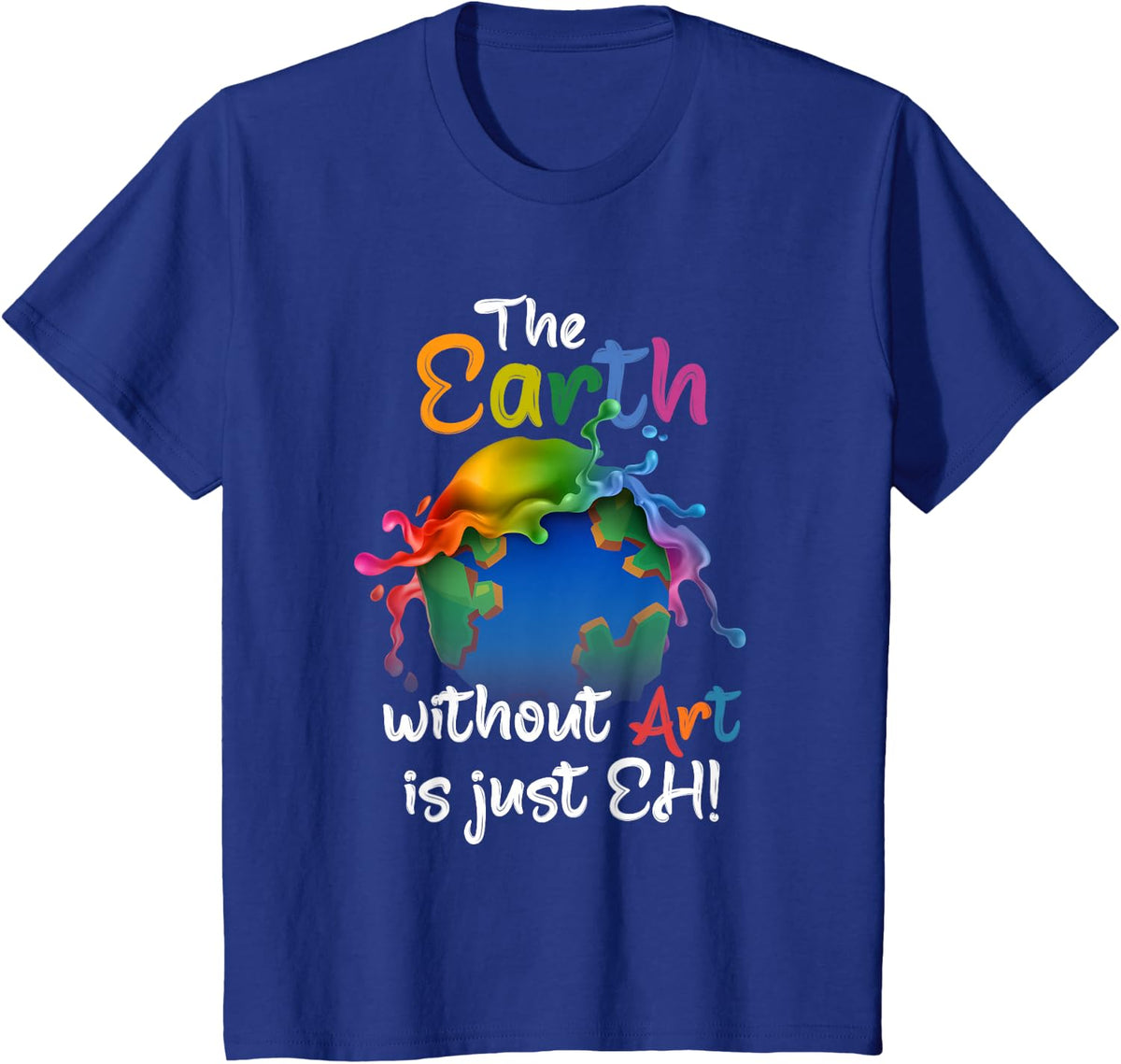 Earth Without Art Is Just Eh T-Shirt - Planet Art Tee - Funny Earth Day T Shirts For Artists - Royal Blue