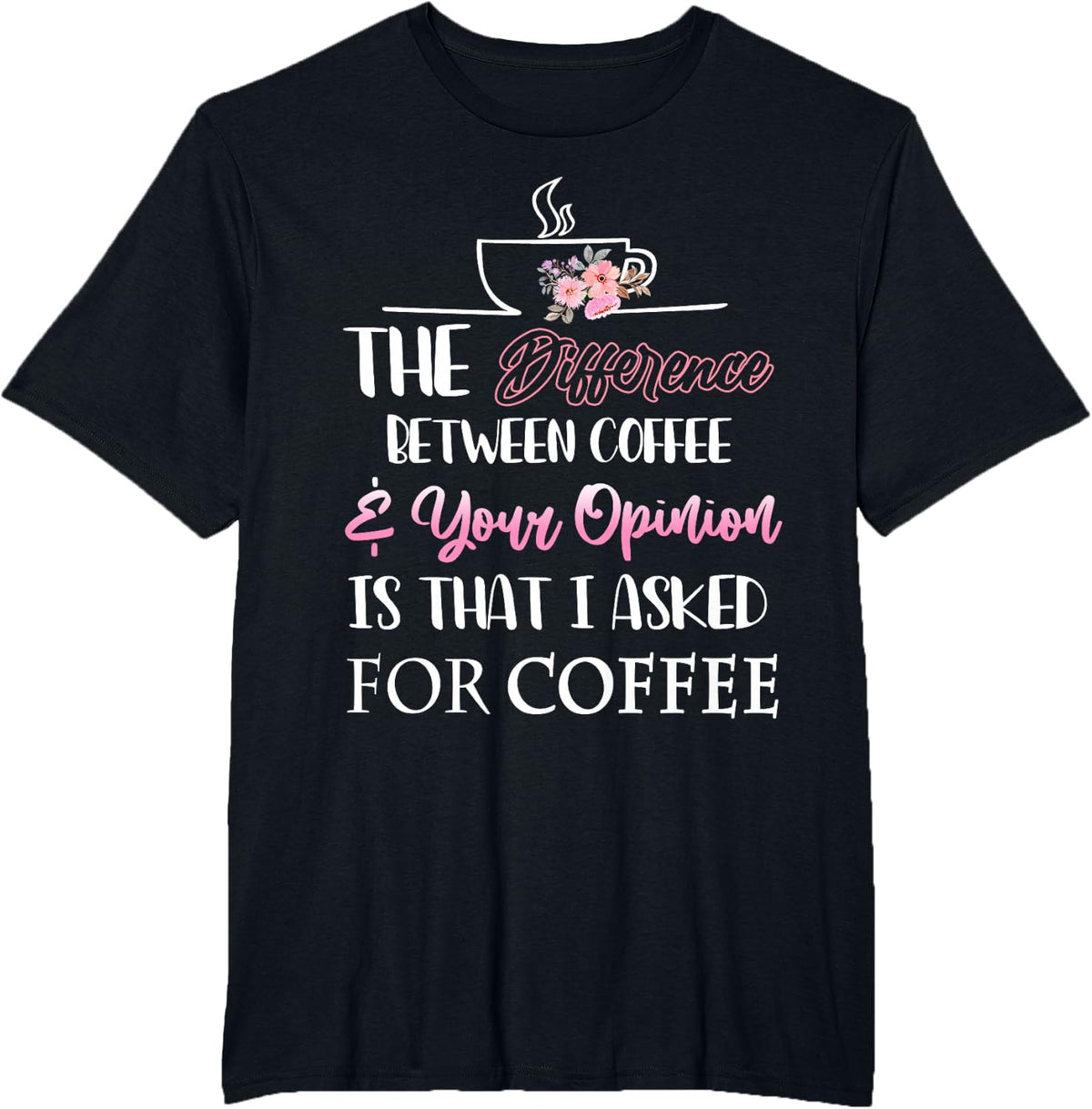 The Difference Between Coffee Your Opinion Womans Flowers T-Shirt - Black
