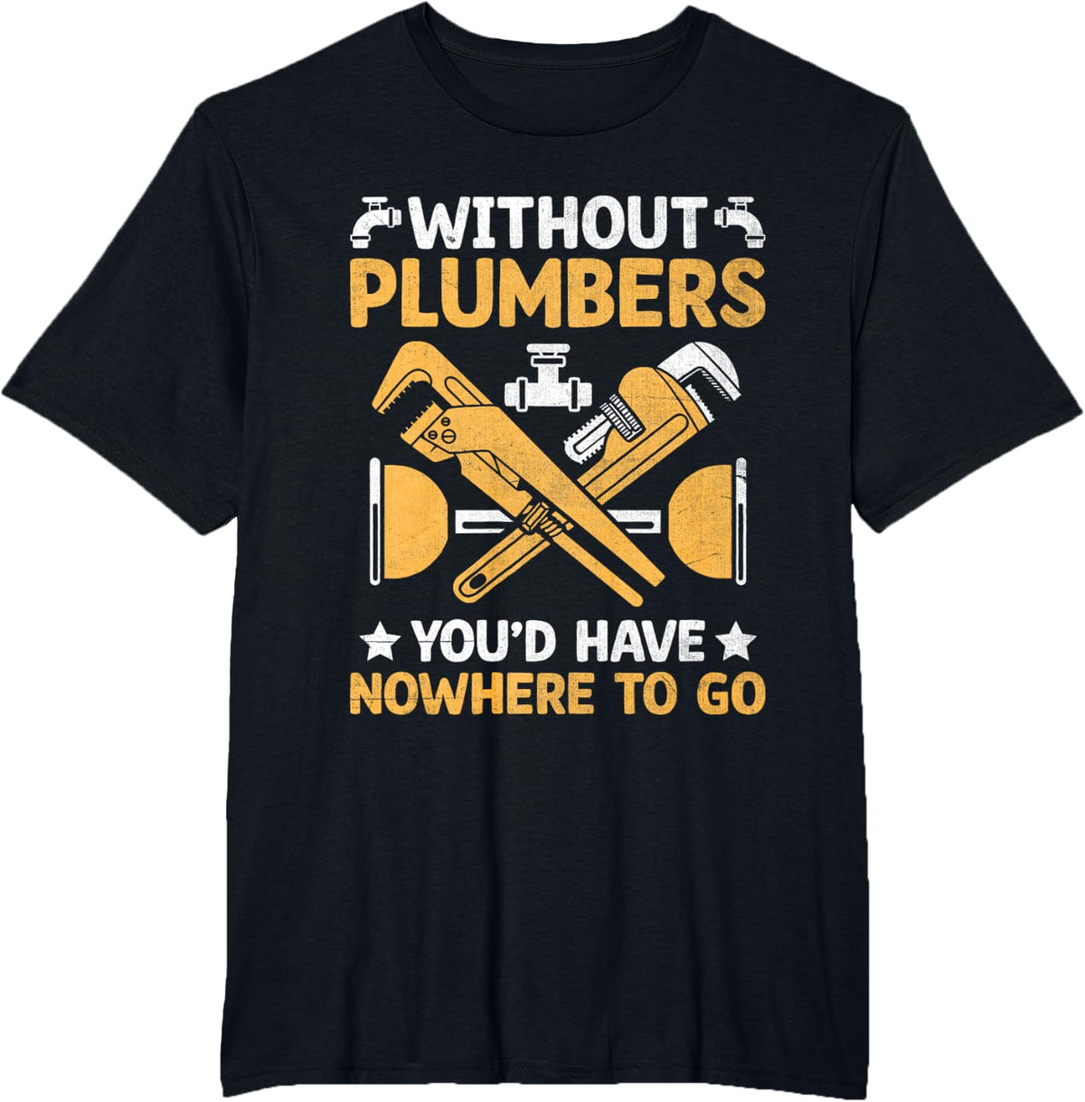 Without Plumbers You'd Have Nowhere To Go Plumbing Plumber T-Shirt - Black