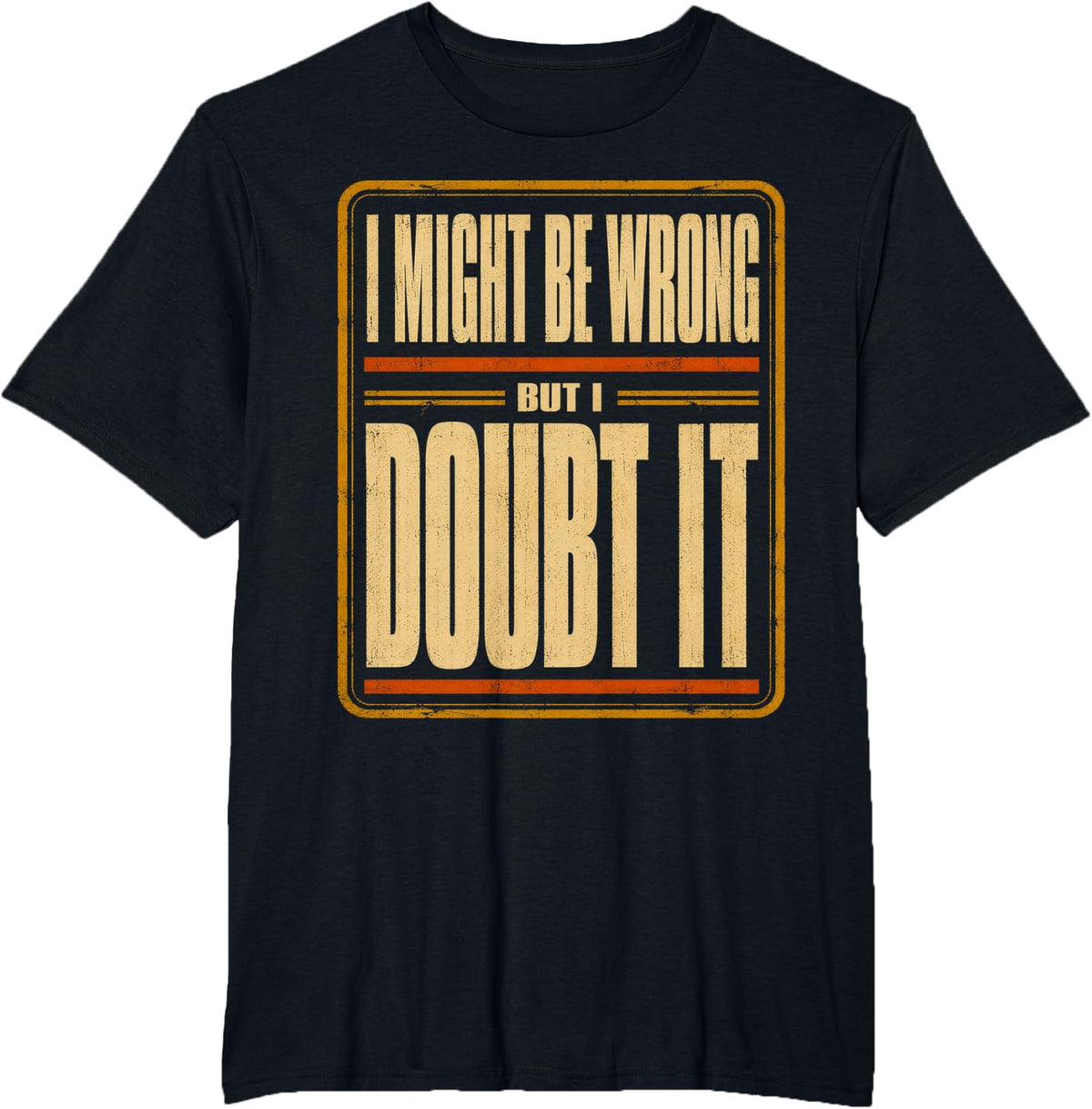 I Might Be Wrong But I Doubt It. Funny Sarcastic Saying T-Shirt - Black