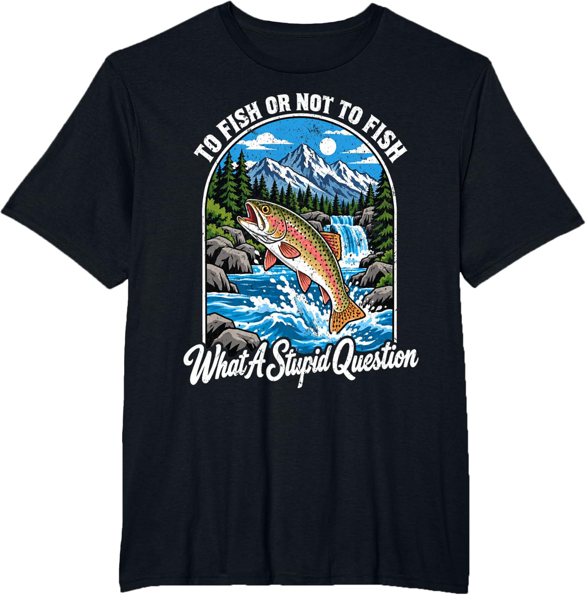 to Fish Or Not to Fish What A Stupid Question Trout Fishing T-Shirt - Black