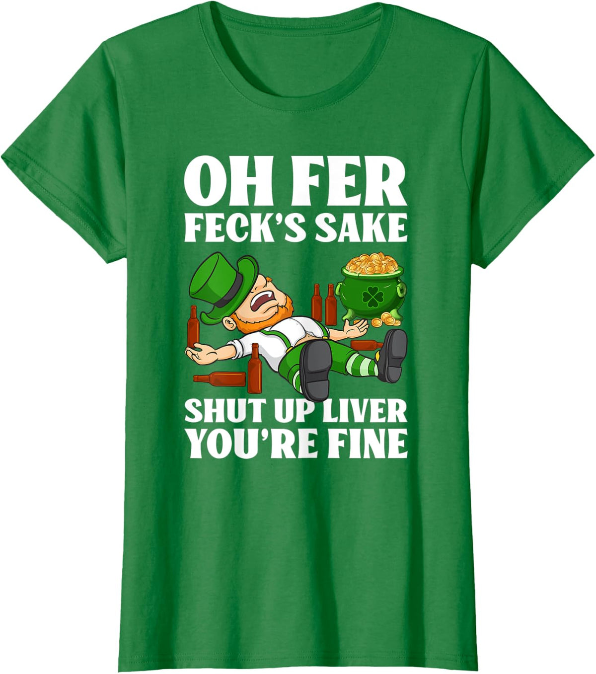 Oh Fer Feck's Sake Shut Up Liver You're Fine T-Shirt - Kelly Green