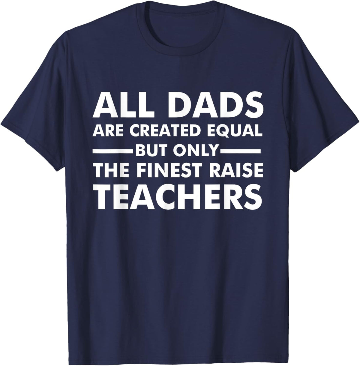 l Dads Are Created Equal But Only The Finest Raise Teachers T-Shirt - Navy Blue