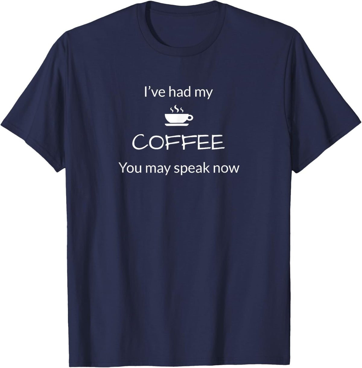 I've Had My Coffee You May Speak Now Funny T Shirt T-Shirt - Navy Blue