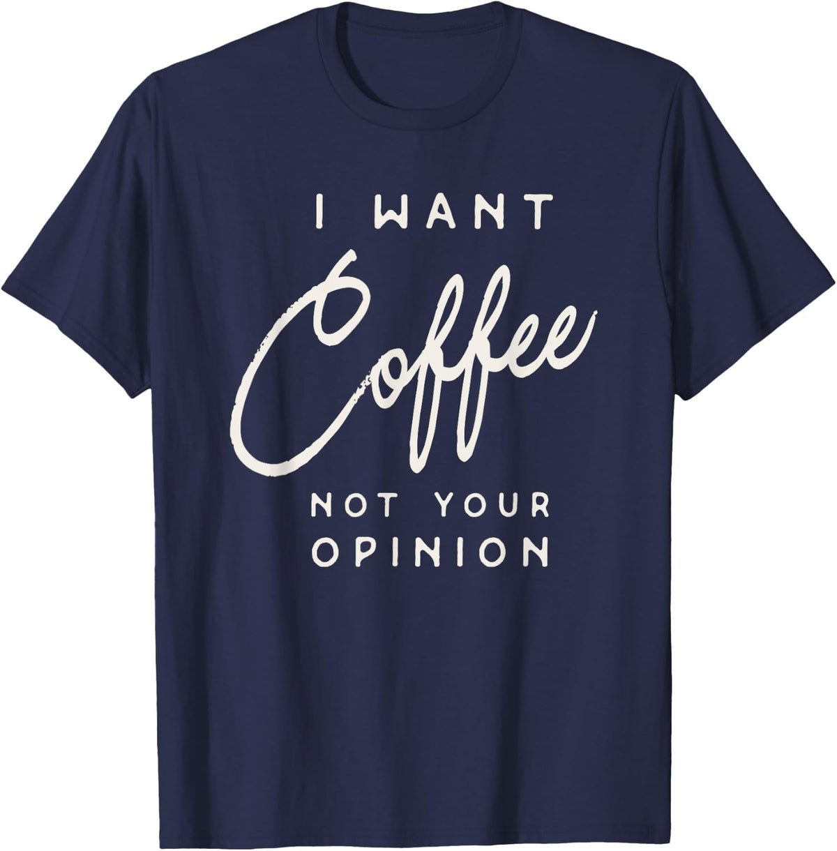 I Want Coffee Not Your Opinion Funny Sarcastic Coffee Lover T-Shirt - Navy Blue