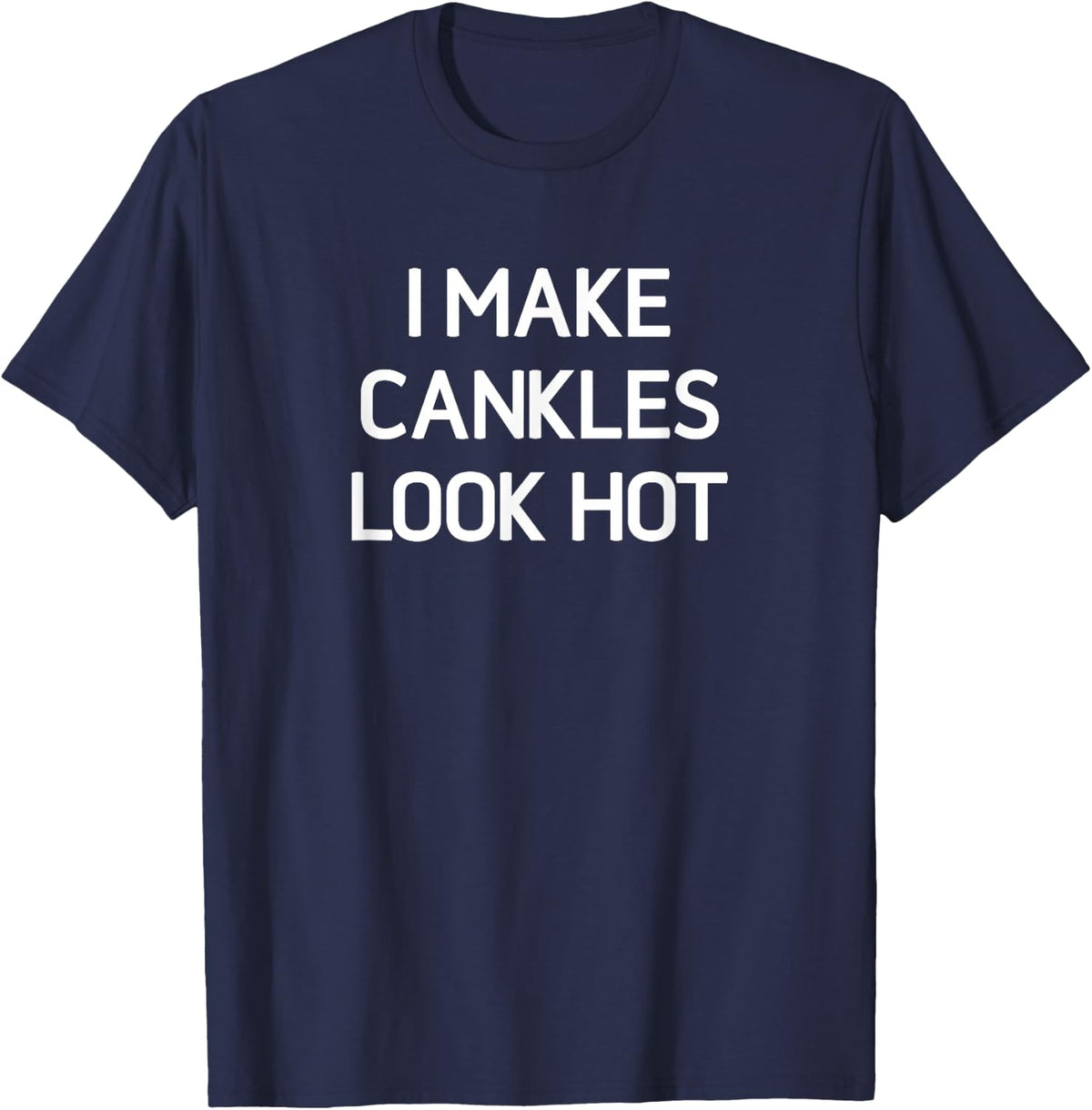 I Make Cankles Look Hot, Funny, Jokes, Sarcastic T-Shirt - Navy Blue
