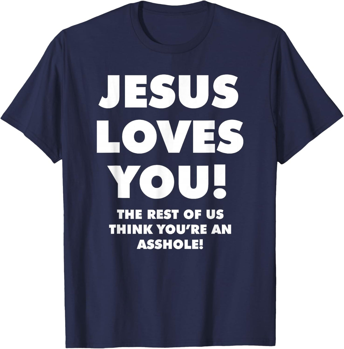 JESUS LOVES YOU! THE REST OF US THINK YOU'RE AN ASSHOLE! T-Shirt - Navy Blue