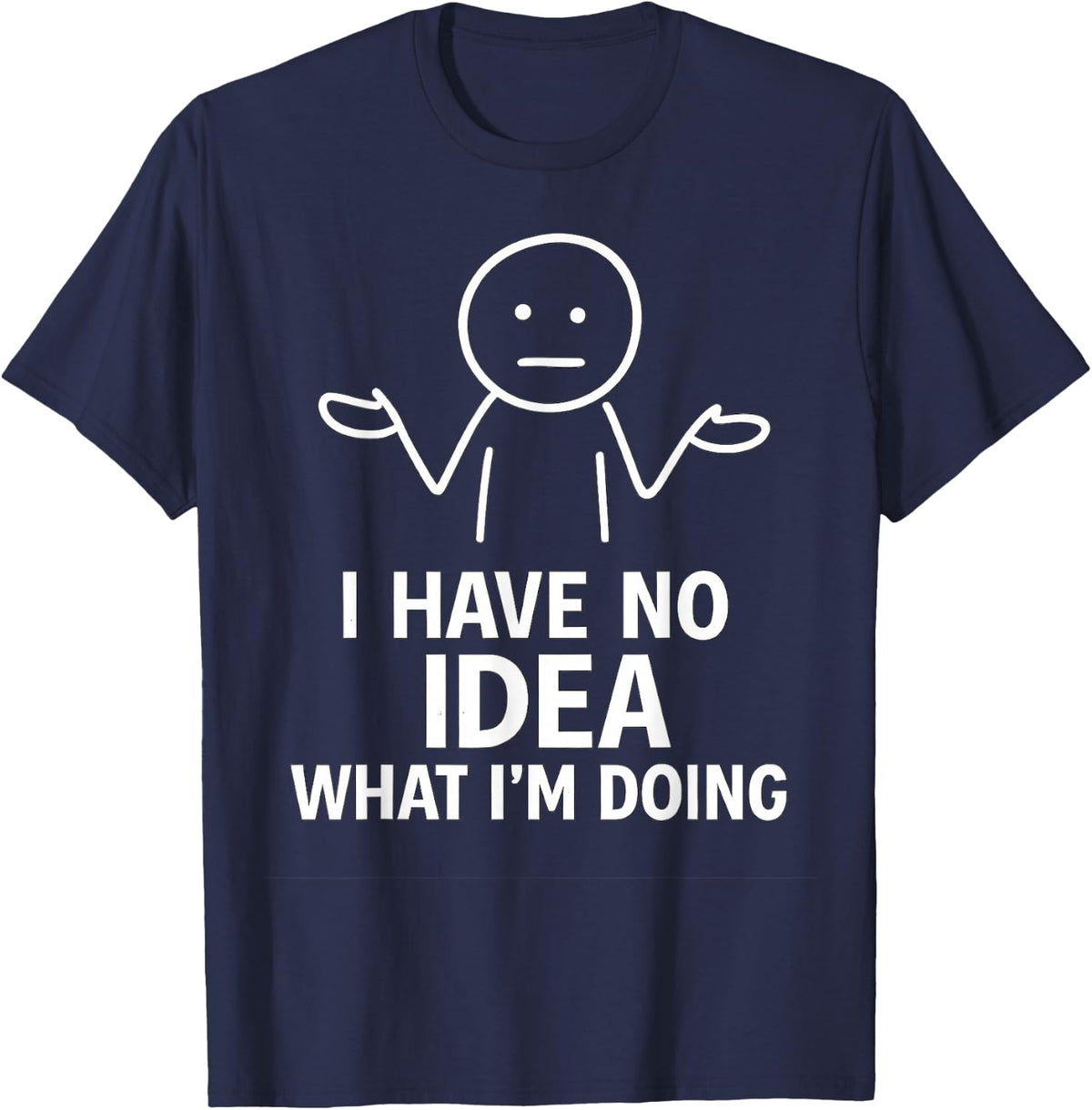 I Have No Idea What I’m Doing Funny Relatable Humor T-Shirt - Navy Blue