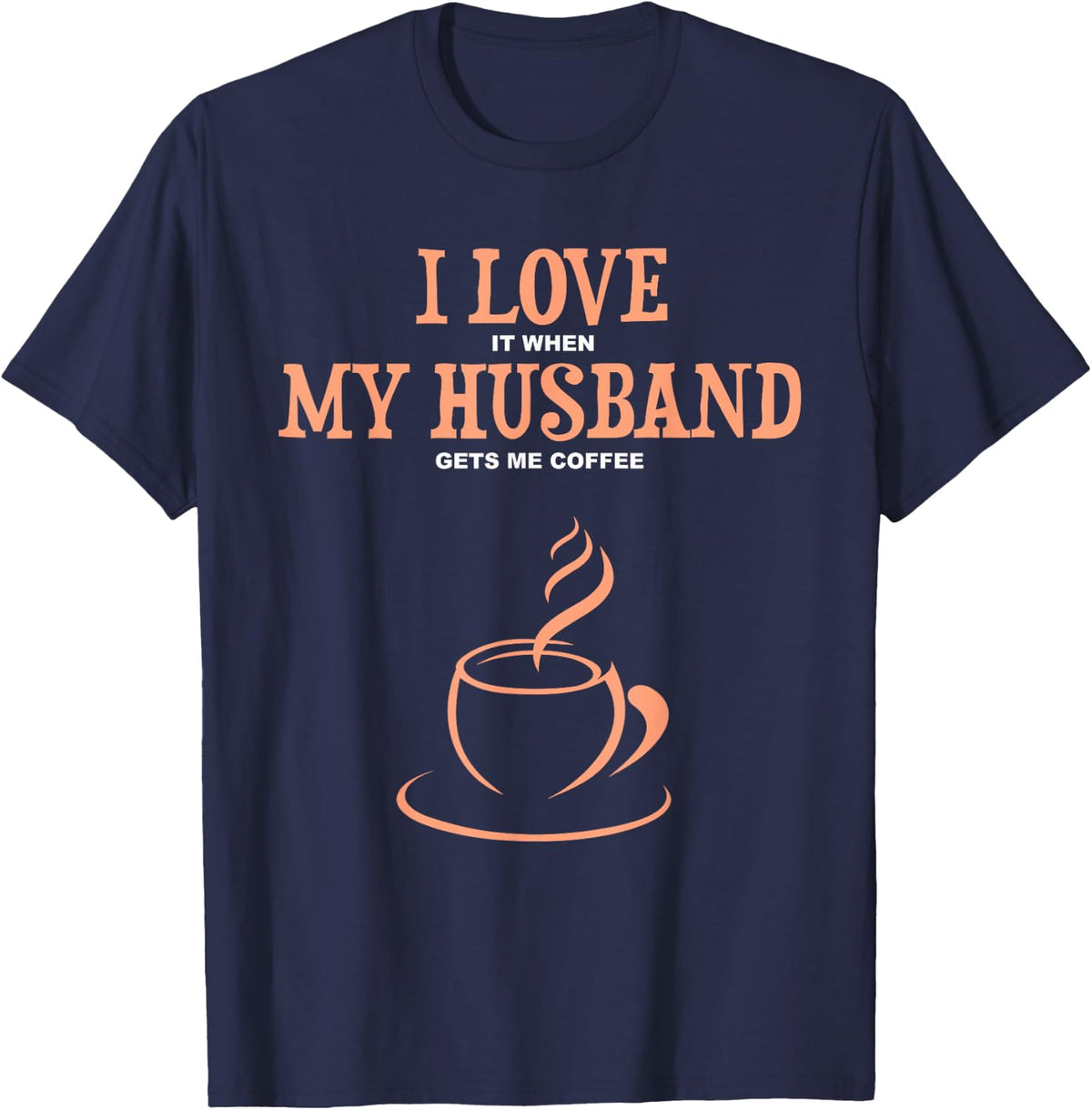 I Love It When My Husband Gets Me Coffee Funny Gift Tee T-Shirt for Wife Women - Navy Blue