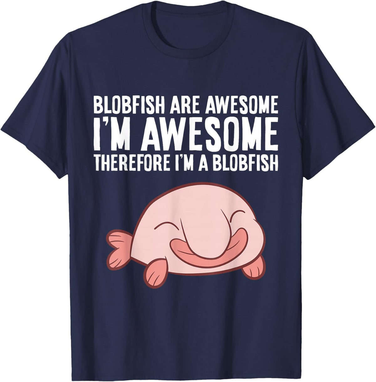 Blobfish Are Awesome I'm Awesome Therefore I'm A Blobfish Cool T-Shirt Tee - Navy Blue