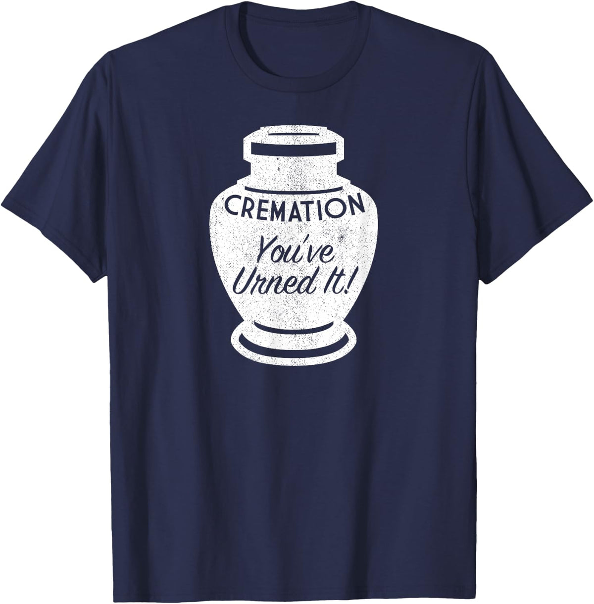 Cremation You've Urned It Shirt Funny Funeral Director Tee T-Shirt - Navy Blue