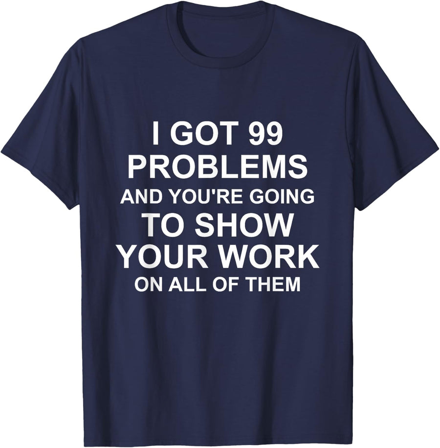 I Got 99 Problems and You're Going to Show Your Work T-Shirt - Navy Blue