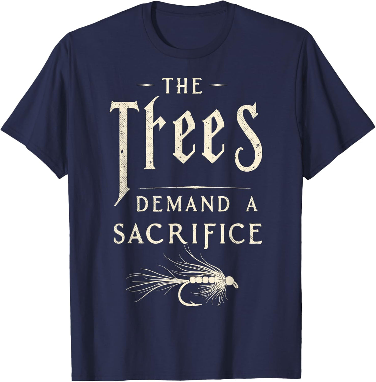 The Trees Demand a Sacrifice Fly Fishing Fisherman Angler T-Shirt - Navy Blue