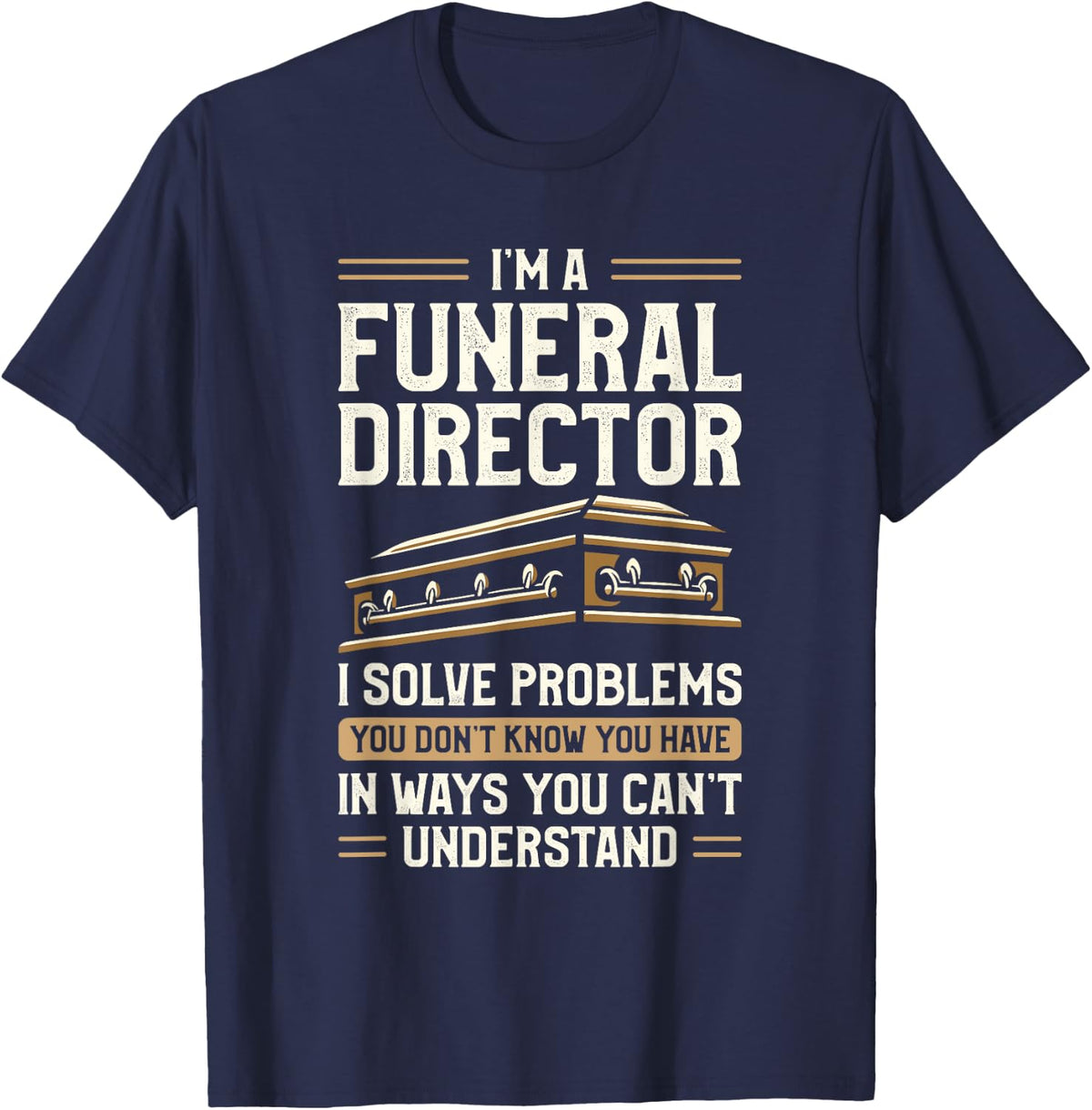 I'm A Funeral Director I Solve Problems You Don't Know T-Shirt - Navy Blue