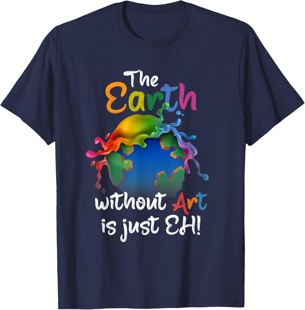 Earth Without Art Is Just Eh T-Shirt - Planet Art Tee - Funny Earth Day T Shirts For Artists - Navy Blue