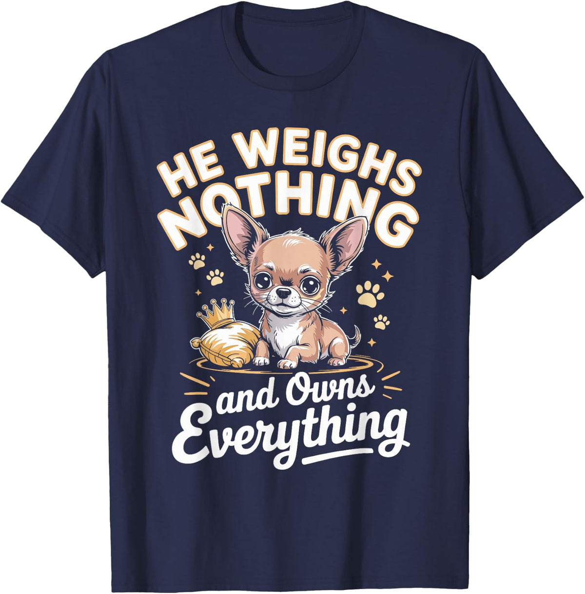He Weighs Nothing and Owns Everything Chihuahua T-Shirt - Navy Blue