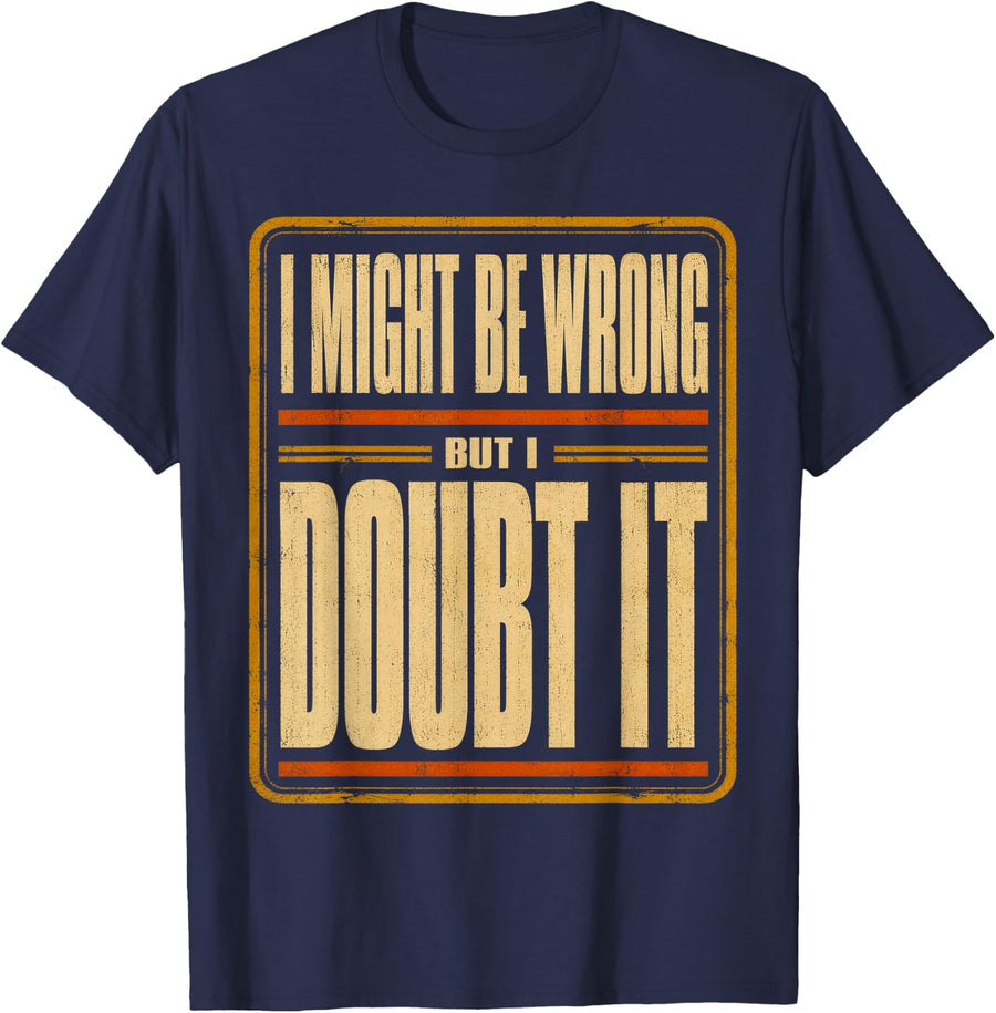 I Might Be Wrong But I Doubt It. Funny Sarcastic Saying T-Shirt - Navy Blue