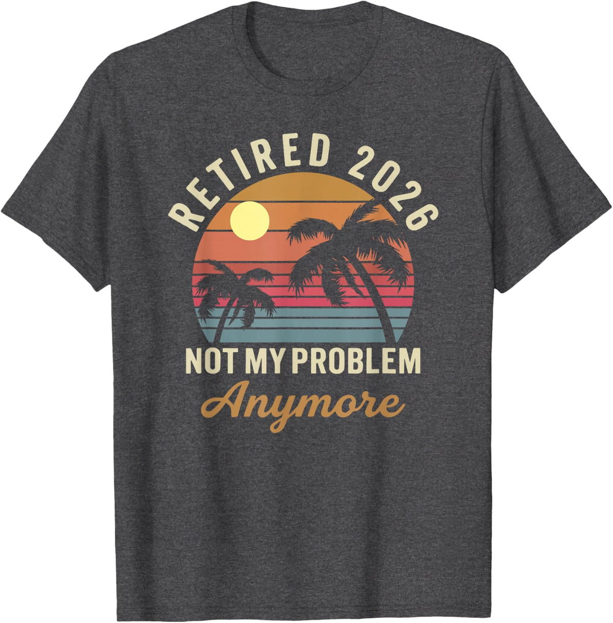 Retired 2026 Not My Problem Anymore Funny Summer Retirement T-Shirt - Dark Heather Grey