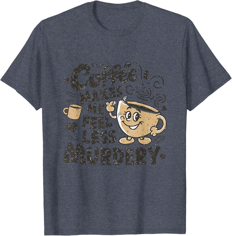 Coffee Makes Me Feel Less Murdery Funny Caffeine Addict T-Shirt - Heather Blue