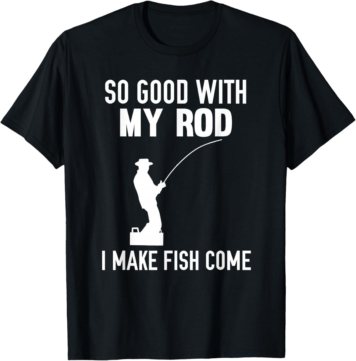 So Good With My Rod I Make Fish Come T-Shirt - Black
