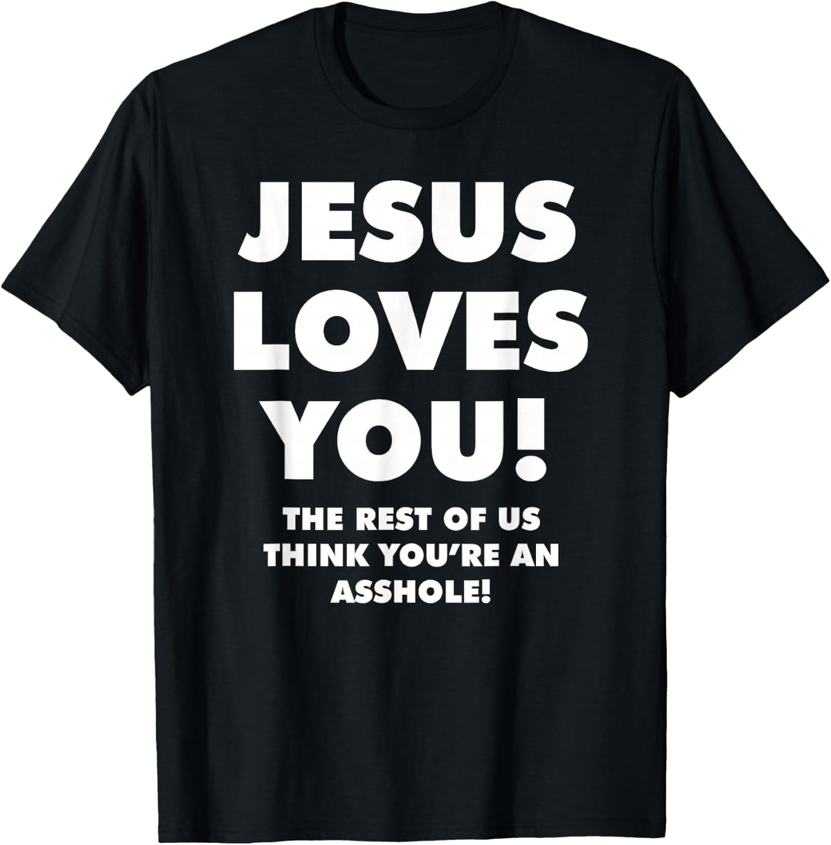 JESUS LOVES YOU! THE REST OF US THINK YOU'RE AN ASSHOLE! T-Shirt - Black