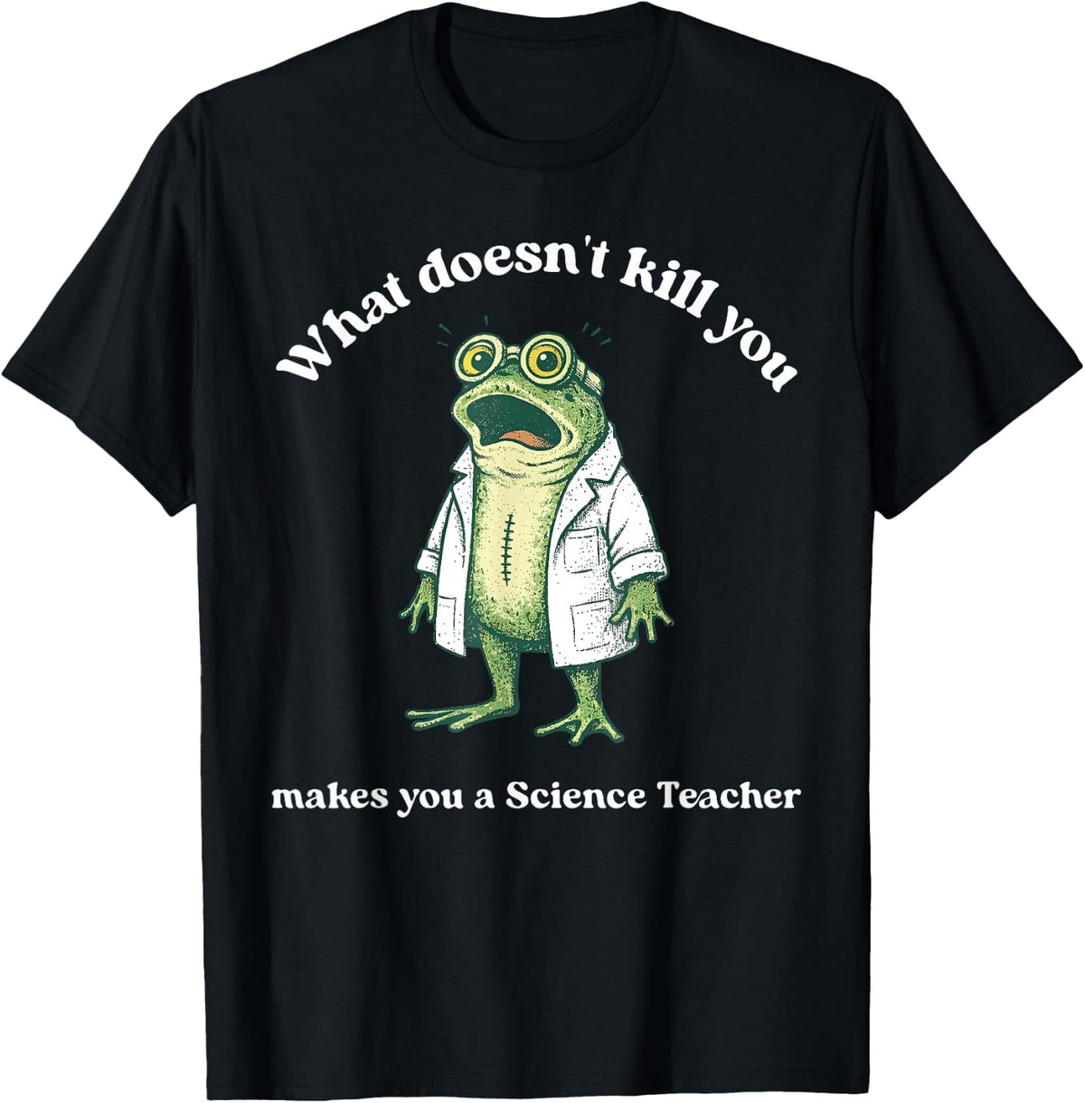 What Doesn't Kill You Makes You A Science Teacher Funny Frog T-Shirt - Black