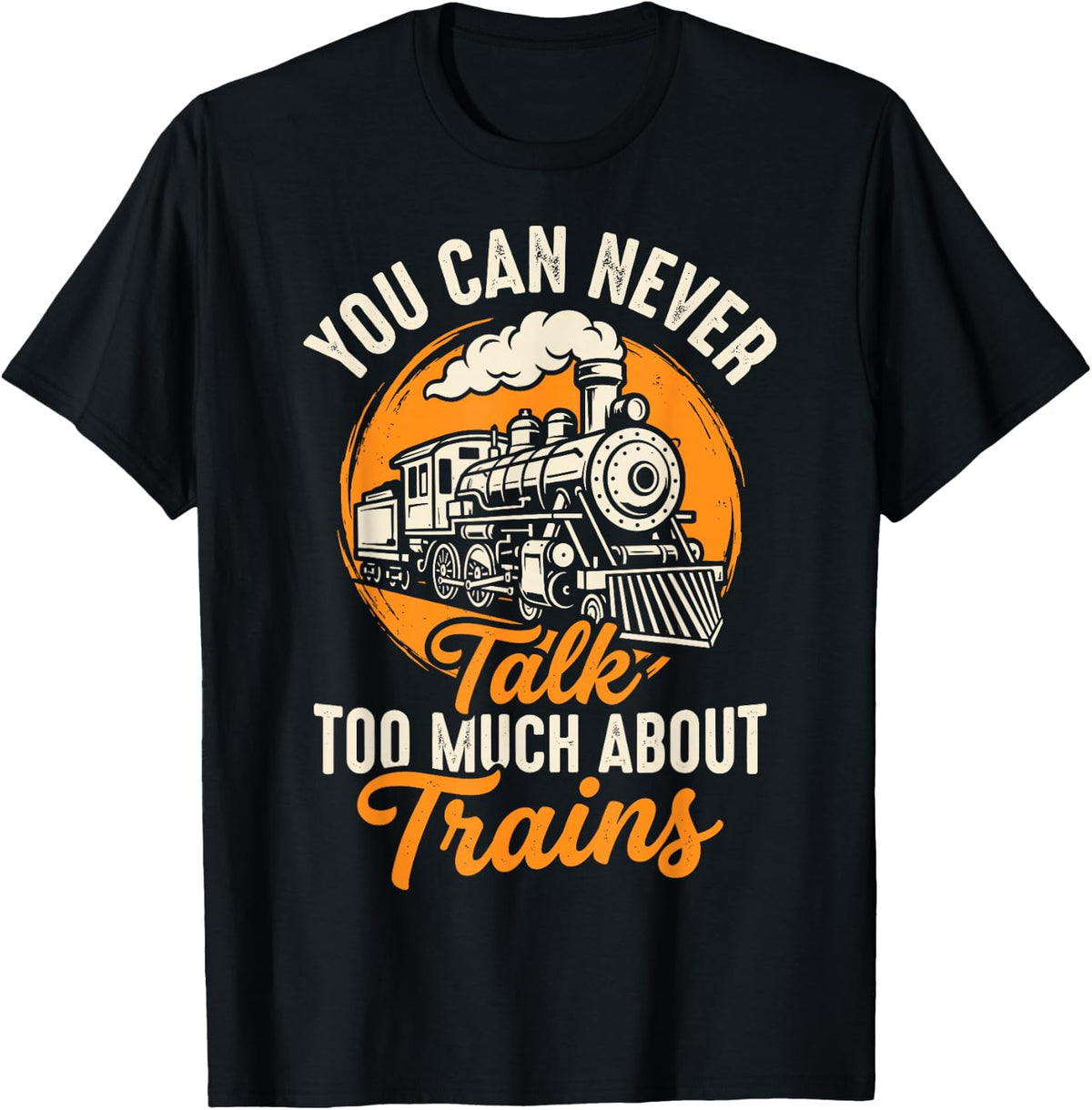 You Can Never Talk Too Much About Trains Railroad Train Tee T-Shirt - Black
