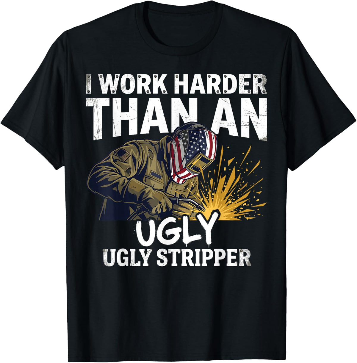 Funny Welder Tee I Work Harder Than an Ugly Stripper T-Shirt - Black