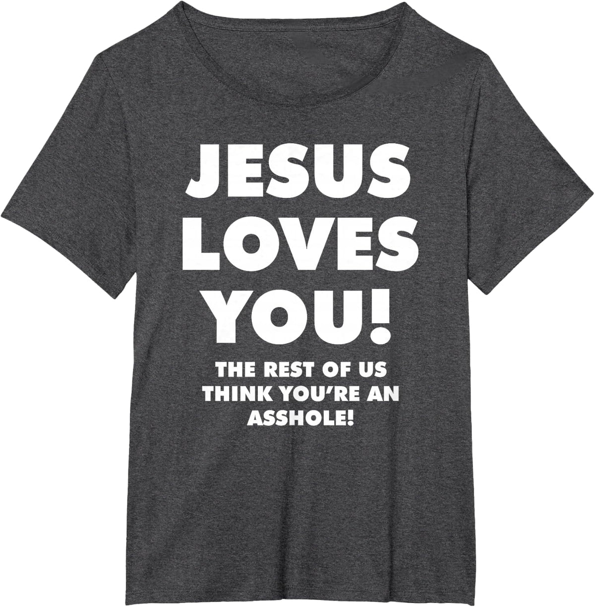 JESUS LOVES YOU! THE REST OF US THINK YOU'RE AN ASSHOLE! T-Shirt - Dark Heather Grey