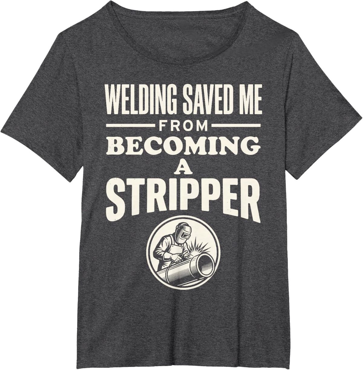 Welding Saved Me from Becoming A Stripper Funny Welder Tee T-Shirt - Dark Heather Grey