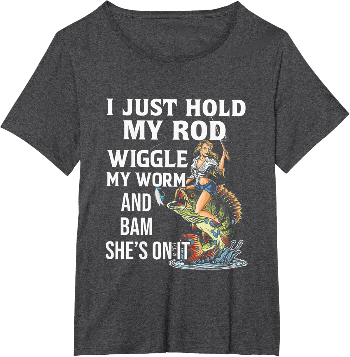 I Just Hold My Rod Wiggle My Worm And Bam She's On It T-Shirt - Dark Heather Grey