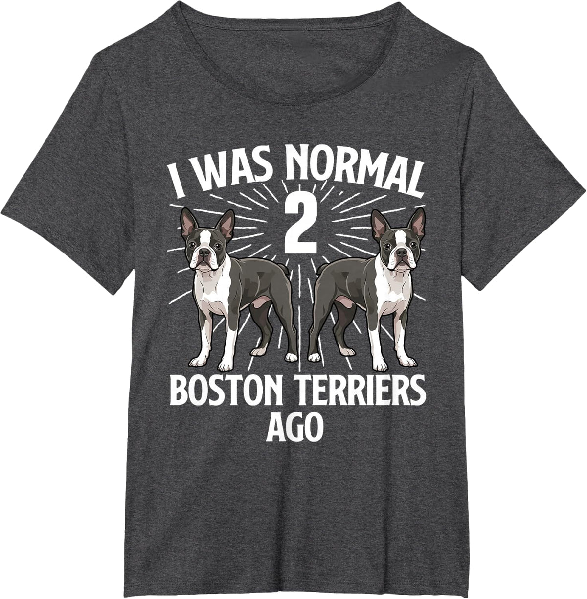 I was Normal 2 Boston Terriers Ago - Boston Terrier Lover T-Shirt - Dark Heather Grey