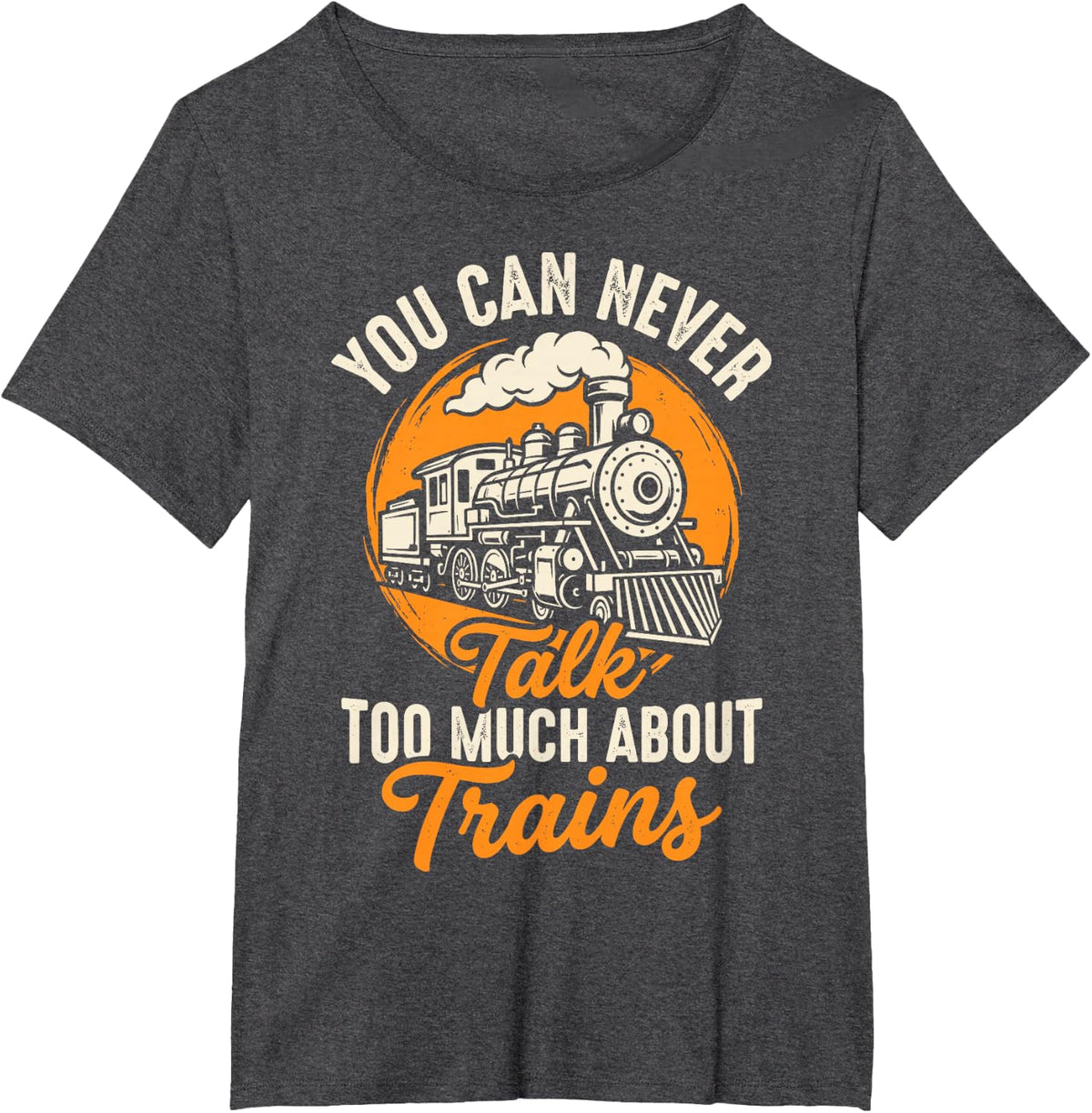 You Can Never Talk Too Much About Trains Railroad Train Tee T-Shirt - Dark Heather Grey