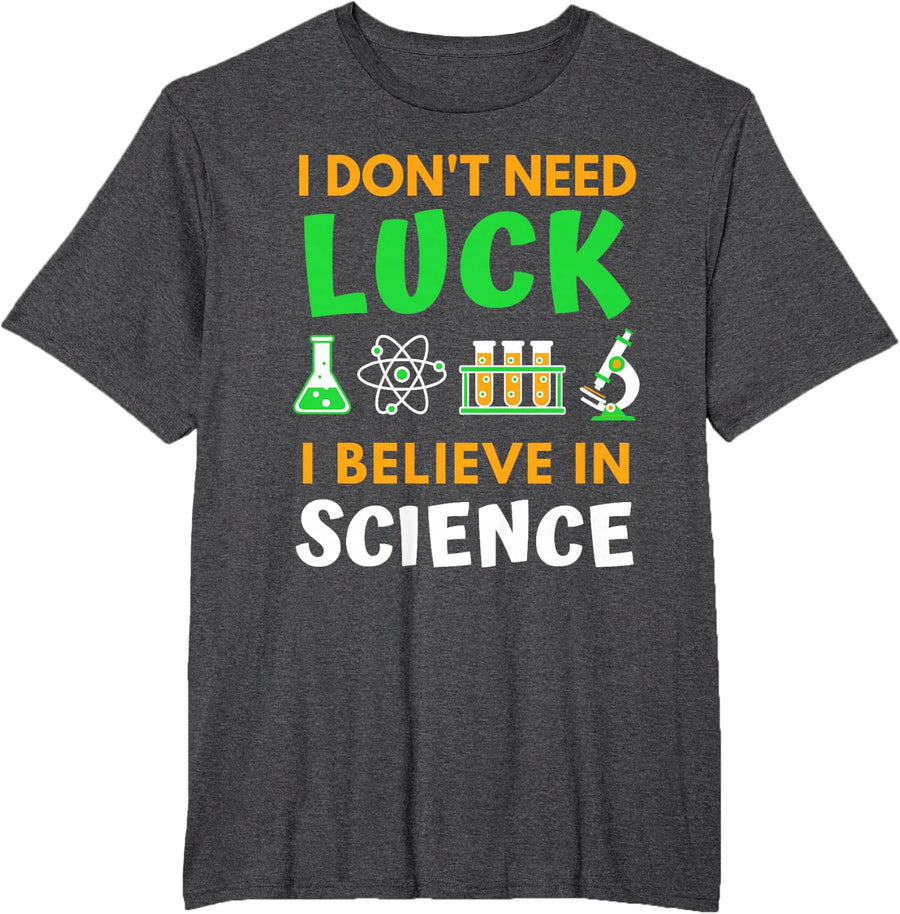 I Don't Need Luck I Believe in Science - St Patricks Day T-Shirt - Dark Heather Grey