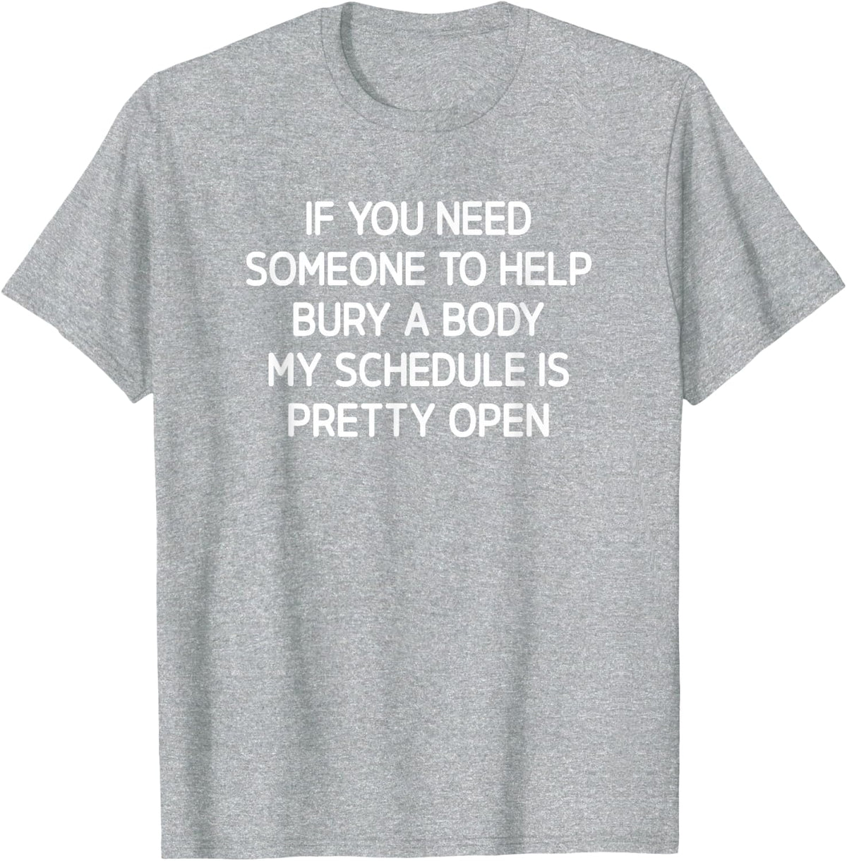 Funny Sarcastic Shirts If You Need Someone To Help Bury A Body Tees Hilarious T Shirts For Men Women - Heather Grey