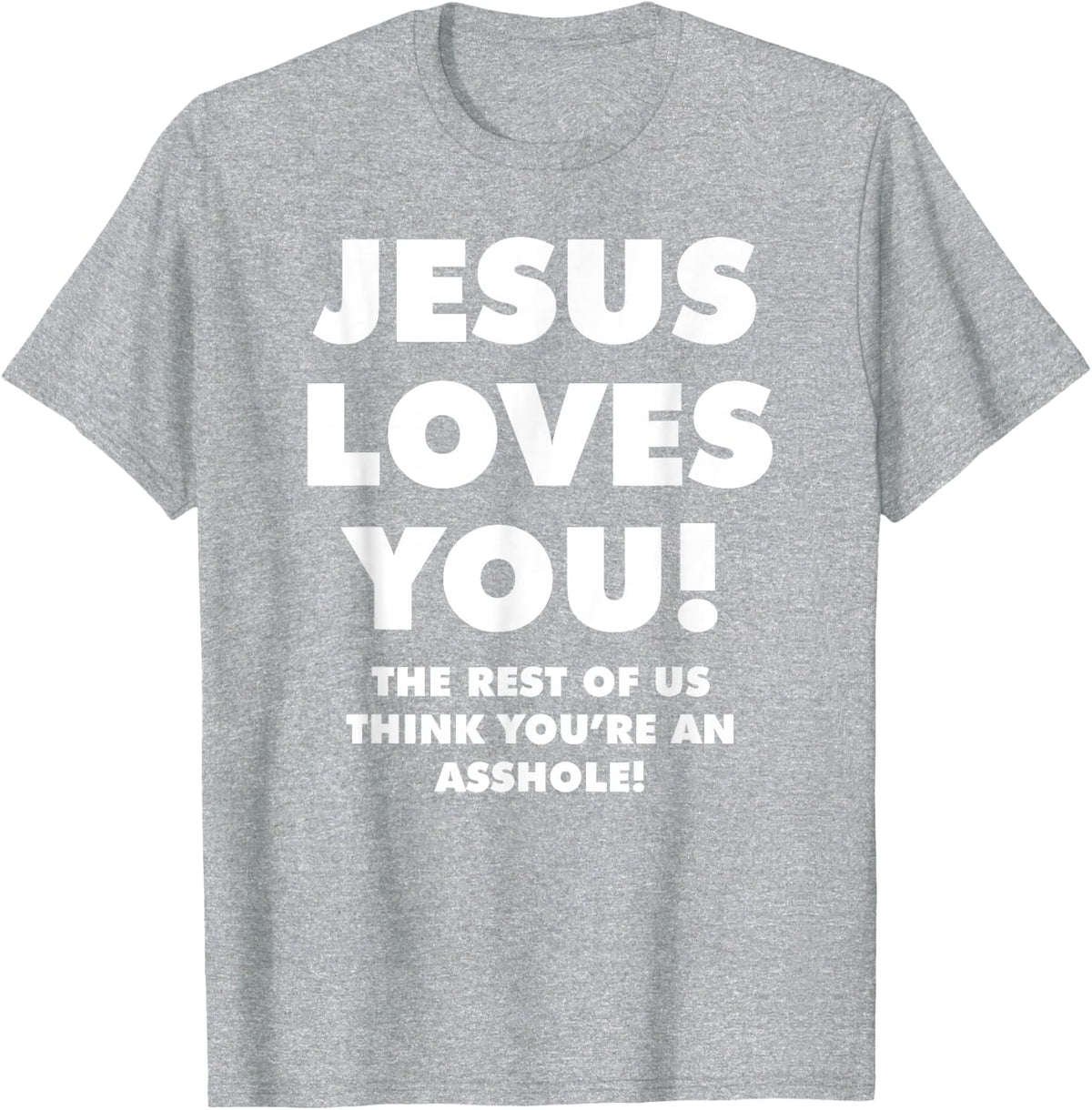 JESUS LOVES YOU! THE REST OF US THINK YOU'RE AN ASSHOLE! T-Shirt - Heather Grey