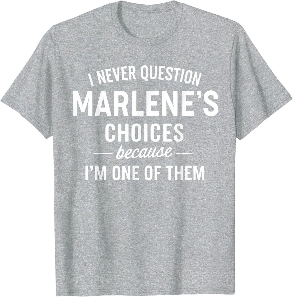 I Never Question MARLENE'S Choices Because I'm One of Them T-Shirt - Heather Grey