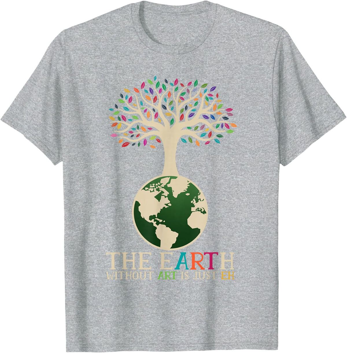 Earth Day Pun The Earth Without Art Is Just Eh T-Shirt - Heather Grey