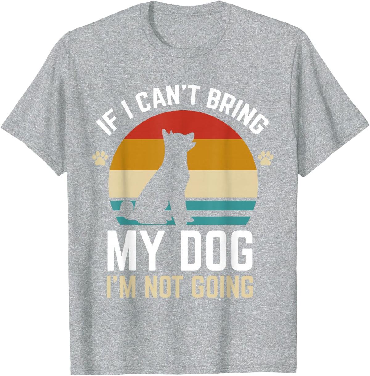 If I Can't Bring My Dog I'm Not Going Funny Dog Owner Gifts T-Shirt - Heather Grey