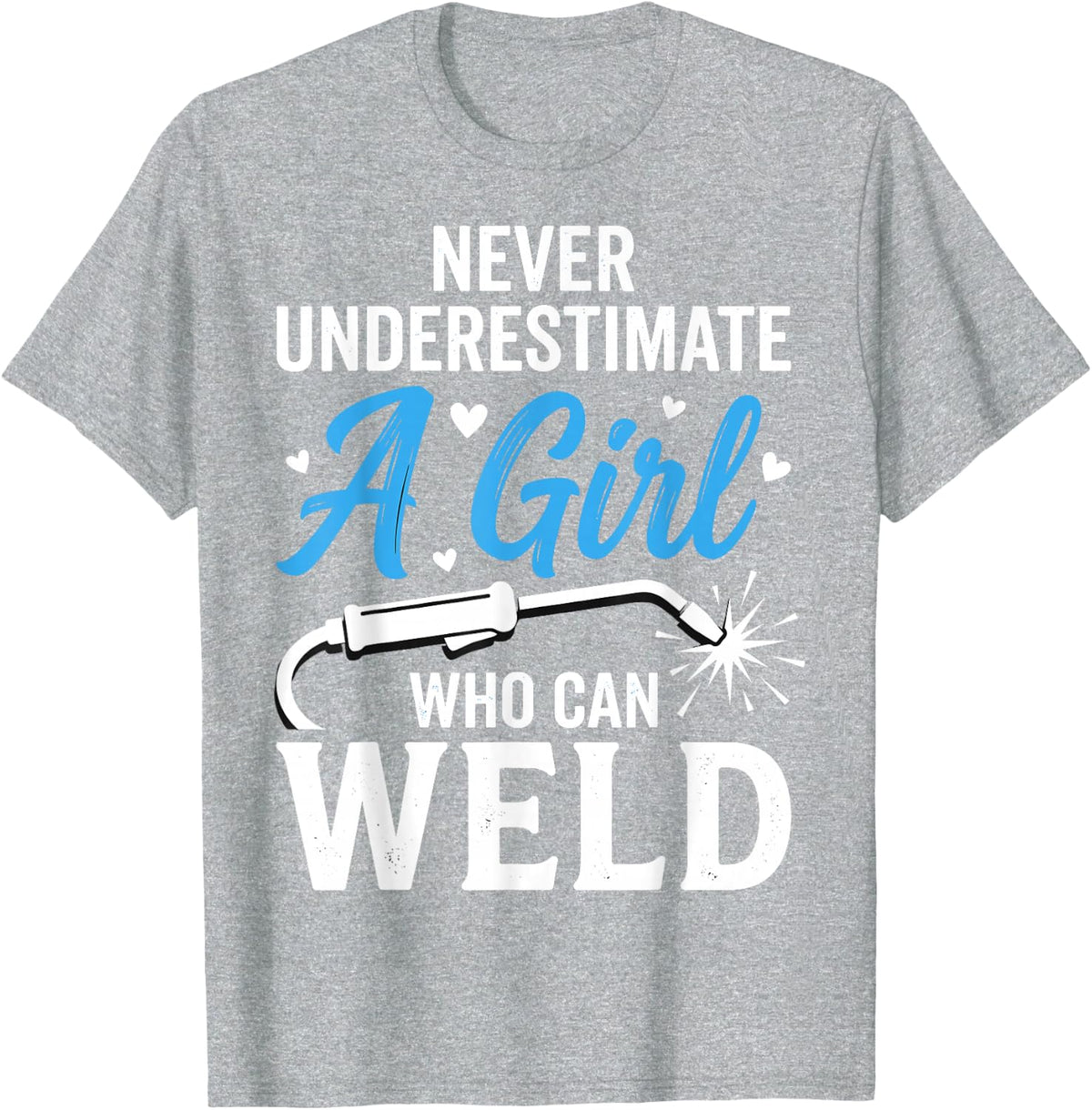 Never Underestimate A Girl Who Can Weld Female Welder Tee T-Shirt - Heather Grey
