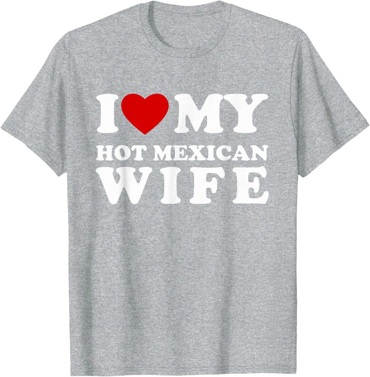 I Love My Hot Mexican Wife I Heart My Hot Mexican Wife T-Shirt - Heather Grey