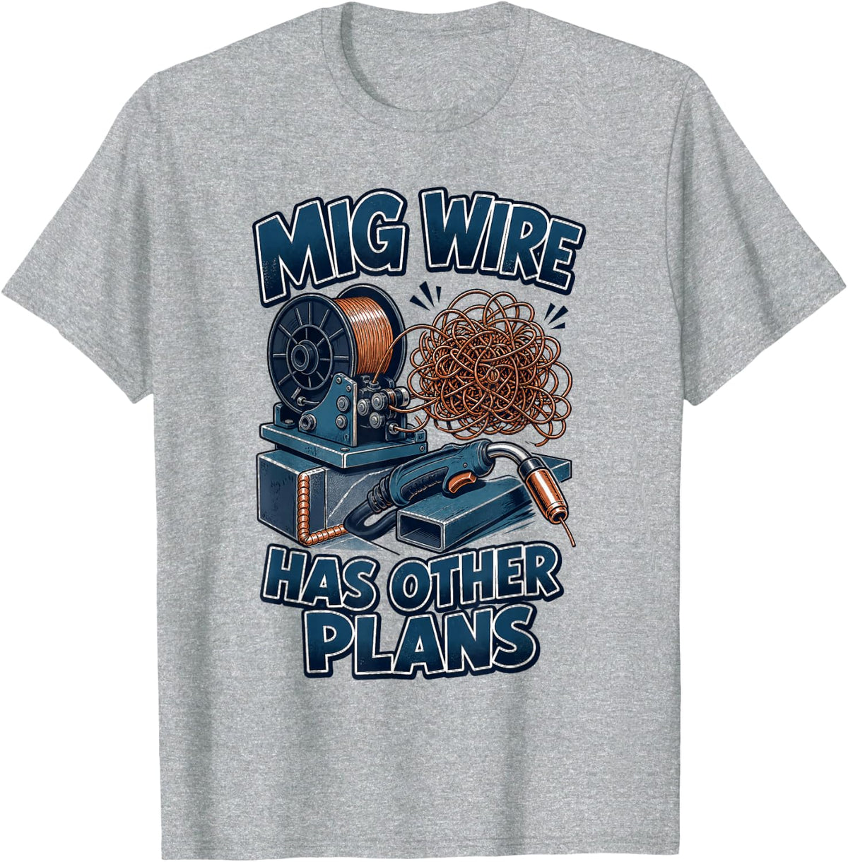Welding Mig Wire Has Other Plans Welder Humor T-Shirt - Heather Grey